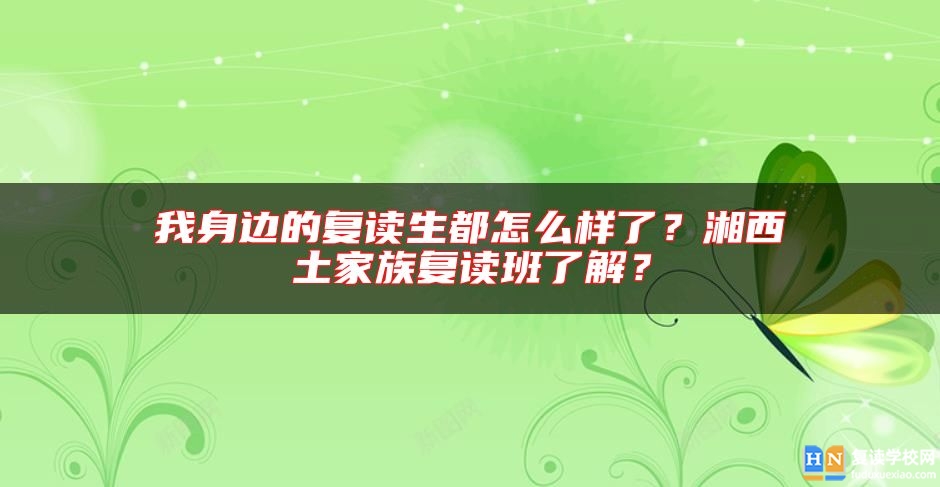 我身邊的復(fù)讀生都怎么樣了？湘西土家族復(fù)讀班了解？