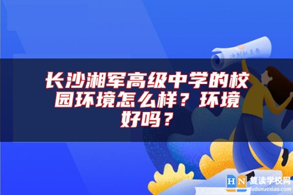 長沙湘軍高級(jí)中學(xué)的校園環(huán)境怎么樣？環(huán)境好嗎？