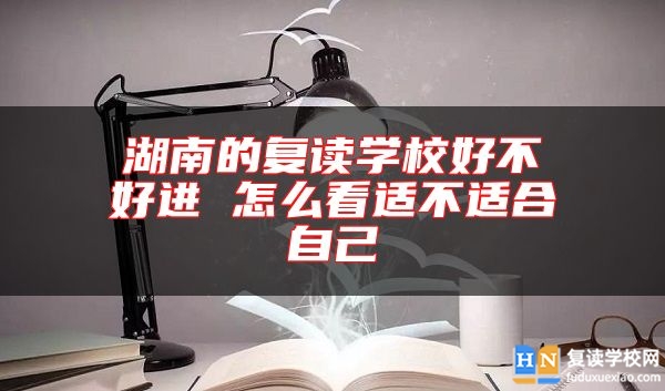 湖南的復(fù)讀學(xué)校好不好進(jìn) 怎么看適不適合自己