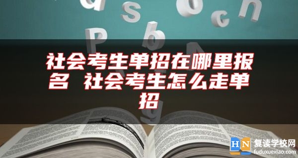社會考生單招在哪里報名 社會考生怎么走單招