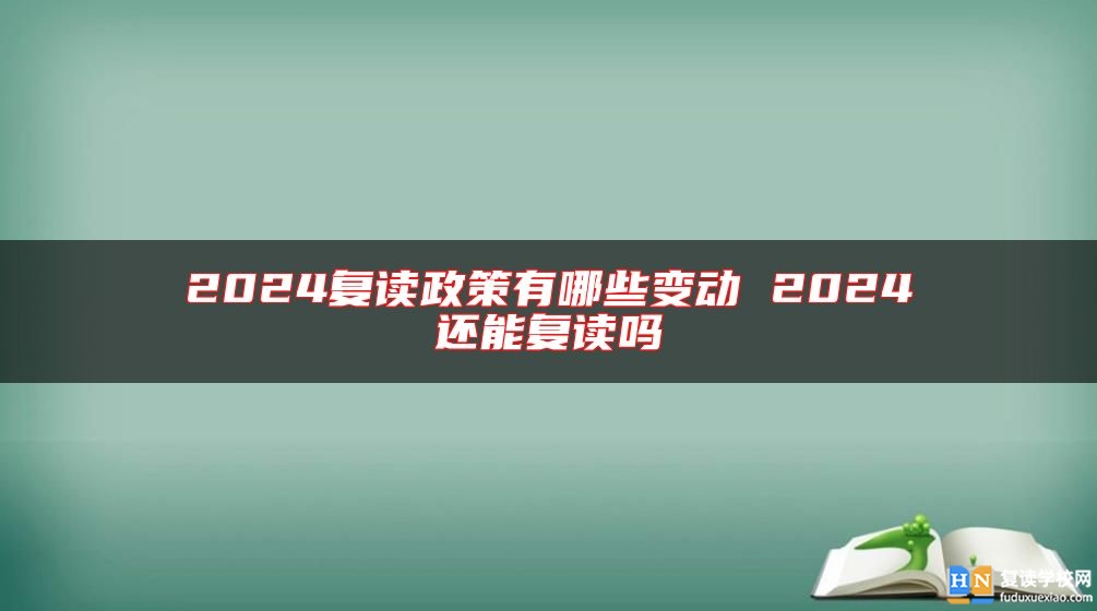 2024復(fù)讀政策有哪些變動 2024還能復(fù)讀嗎