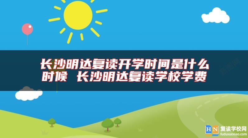 長沙明達復(fù)讀開學(xué)時間是什么時候 長沙明達復(fù)讀學(xué)校學(xué)費