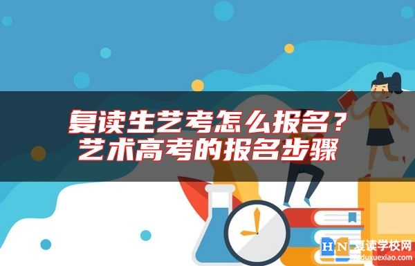 復(fù)讀生藝考怎么報(bào)名？藝術(shù)高考的報(bào)名步驟