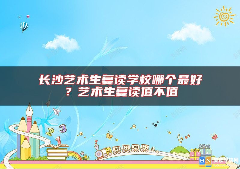 長沙藝術(shù)生復(fù)讀學(xué)校哪個最好？藝術(shù)生復(fù)讀值不值