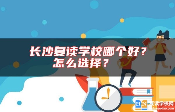 長沙復(fù)讀學(xué)校哪個好？怎么選擇？ 