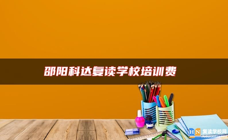 邵陽科達(dá)復(fù)讀學(xué)校培訓(xùn)費(fèi)