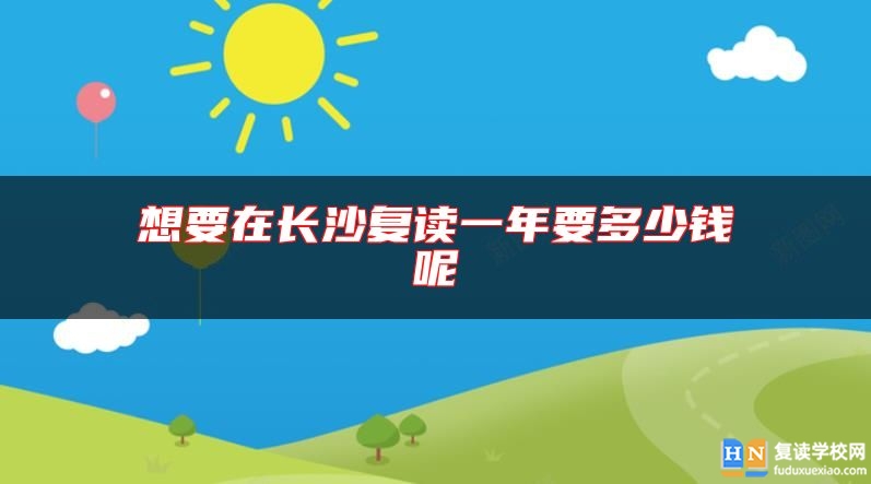 想要在長沙復(fù)讀一年要多少錢呢