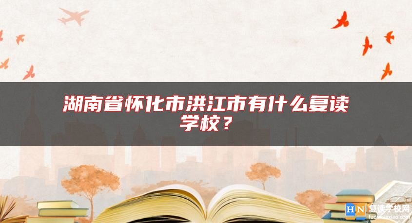 湖南省懷化市洪江市有什么復(fù)讀學(xué)校？