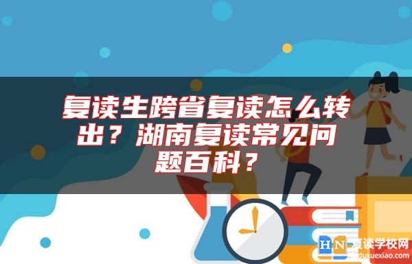 復(fù)讀生跨省復(fù)讀怎么轉(zhuǎn)出？湖南復(fù)讀常見問題百科？