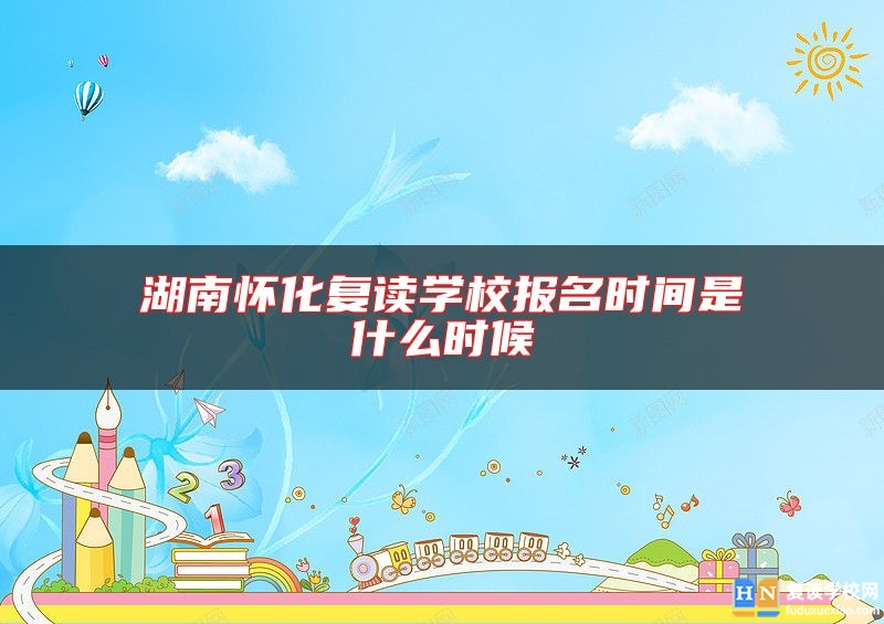 湖南懷化復讀學校報名時間是什么時候
