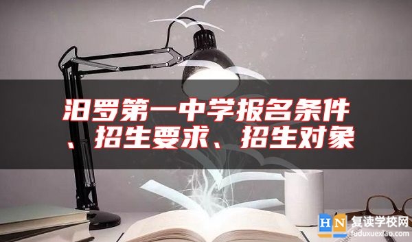 汨羅第一中學(xué)報(bào)名條件、招生要求、招生對象