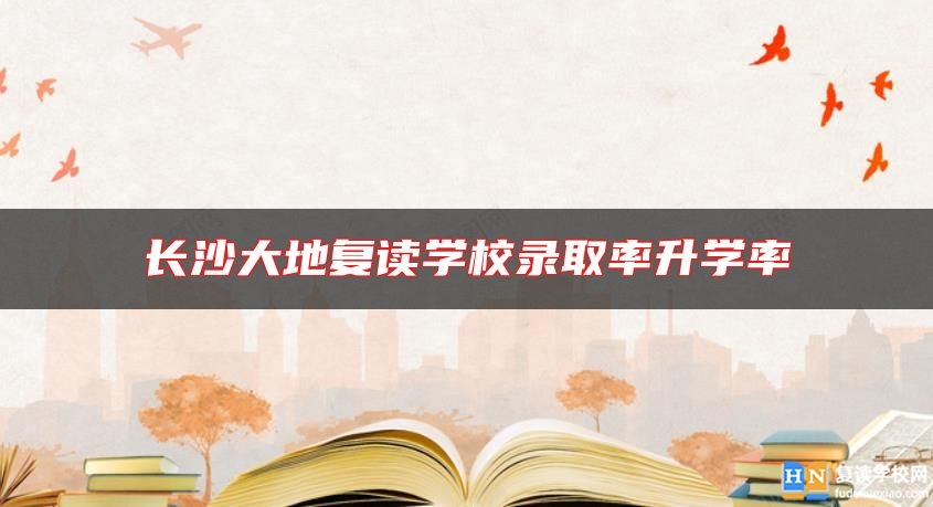 長沙大地復讀學校錄取率升學率