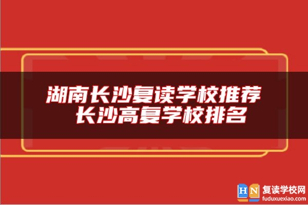 湖南長(zhǎng)沙復(fù)讀學(xué)校推薦 長(zhǎng)沙高復(fù)學(xué)校排名