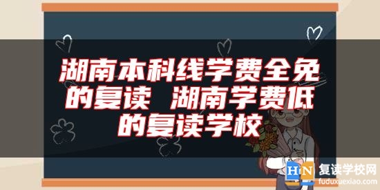 湖南本科線(xiàn)學(xué)費(fèi)全免的復(fù)讀 湖南學(xué)費(fèi)低的復(fù)讀學(xué)校
