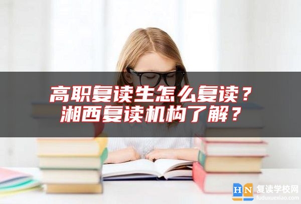 高職復(fù)讀生怎么復(fù)讀？湘西復(fù)讀機(jī)構(gòu)了解？