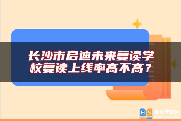 長沙市啟迪未來復(fù)讀學(xué)校復(fù)讀上線率高不高？