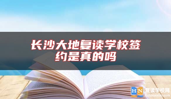 長沙大地復(fù)讀學(xué)校簽約是真的嗎