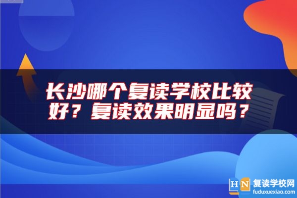 長沙哪個復(fù)讀學(xué)校比較好？復(fù)讀效果明顯嗎？