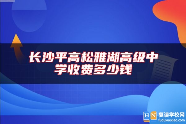 長(zhǎng)沙**高松雅湖高級(jí)中學(xué)收費(fèi)多少錢