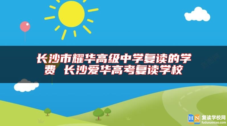 長沙市耀華高級中學復讀的學費 長沙愛華高考復讀學校