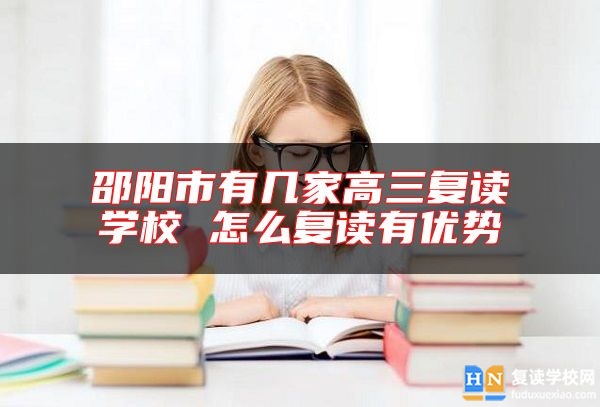 邵陽(yáng)市有幾家高三復(fù)讀學(xué)校 怎么復(fù)讀有優(yōu)勢(shì)
