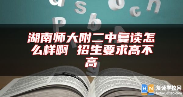 湖南師大附二中復(fù)讀怎么樣啊 招生要求高不高