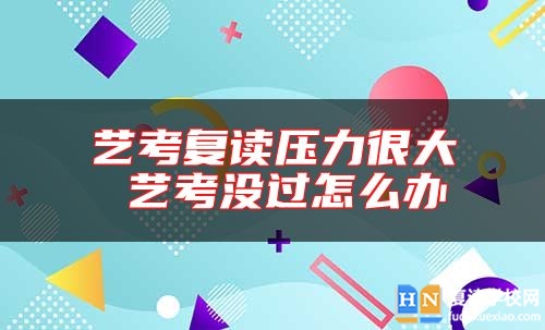 藝考復(fù)讀壓力很大 藝考沒過怎么辦