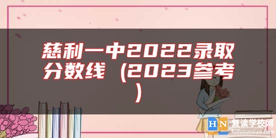 慈利一中2022錄取分?jǐn)?shù)線(xiàn) (2023參考)