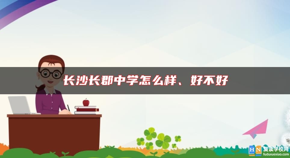 長(zhǎng)沙長(zhǎng)郡中學(xué)怎么樣、好不好