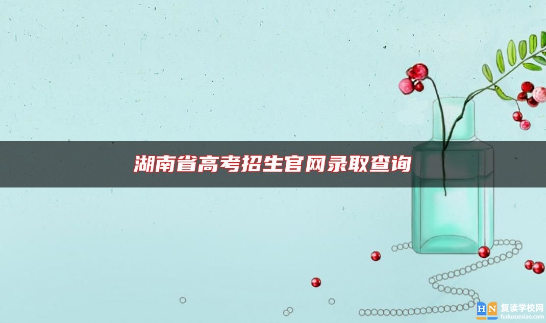 湖南省高考招生官網(wǎng)錄取查詢