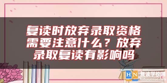 復(fù)讀時(shí)放棄錄取資格需要注意什么？放棄錄取復(fù)讀有影響嗎