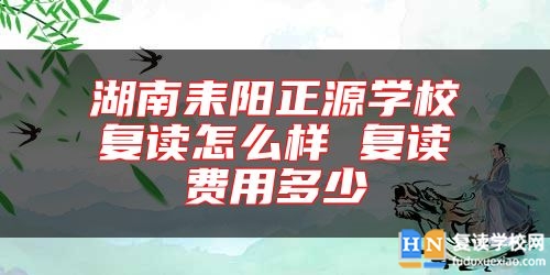 湖南耒陽正源學(xué)校復(fù)讀怎么樣 復(fù)讀費(fèi)用多少
