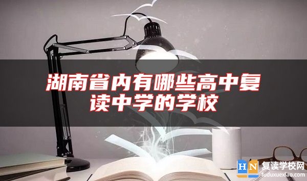湖南省內(nèi)有哪些高中復(fù)讀中學(xué)的學(xué)校