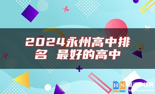 2024永州高中排名 最好的高中