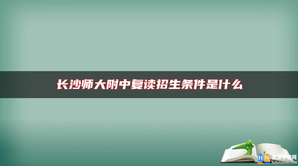 長(zhǎng)沙師大附中復(fù)讀招生條件是什么