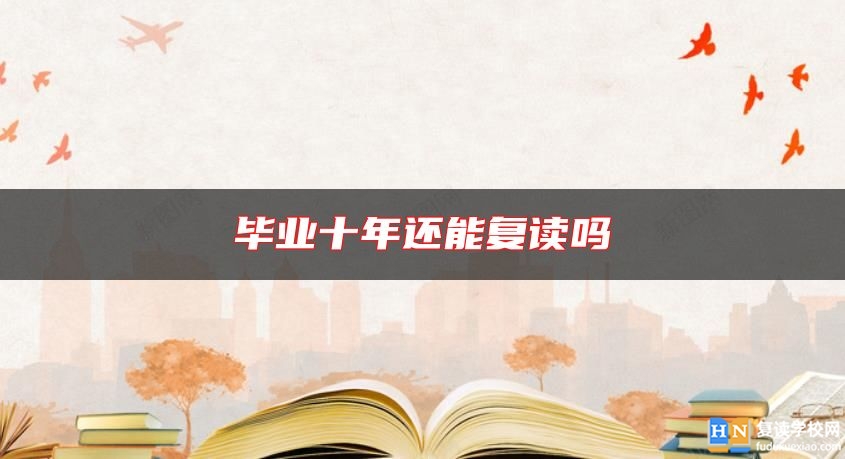 畢業(yè)十年還能復(fù)讀嗎