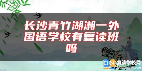 長(zhǎng)沙青竹湖湘一外國(guó)語(yǔ)學(xué)校有復(fù)讀班嗎