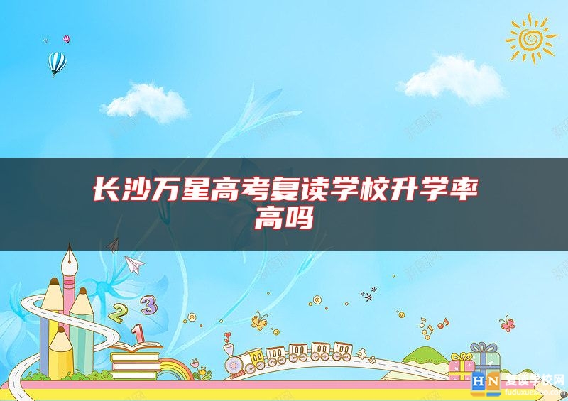 長沙萬星高考復(fù)讀學(xué)校升學(xué)率高嗎