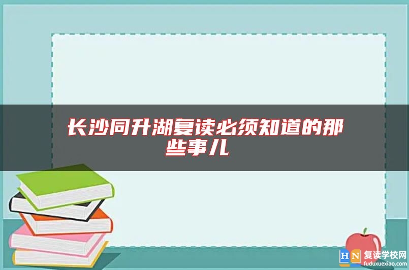 長(zhǎng)沙同升湖復(fù)讀必須知道的那些事兒 