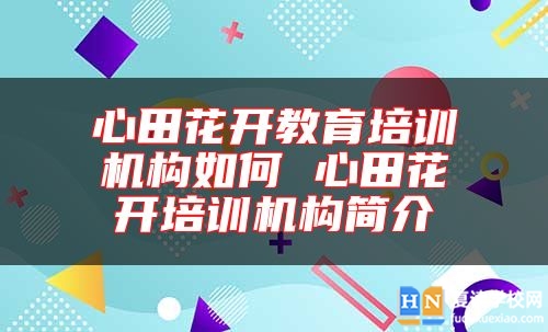心田花開教育培訓機構(gòu)如何 心田花開培訓機構(gòu)簡介