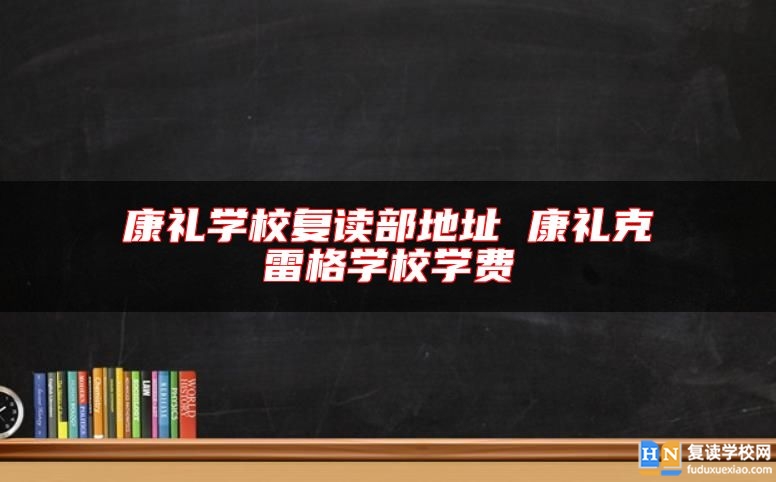 康禮學(xué)校復(fù)讀部地址 康禮克雷格學(xué)校學(xué)費