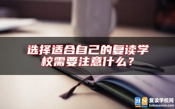 選擇適合自己的復(fù)讀學(xué)校需要注意什么？