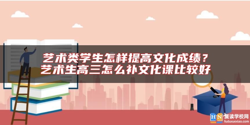 藝術類學生怎樣提高文化成績?藝術生高三怎么補文化課比較好