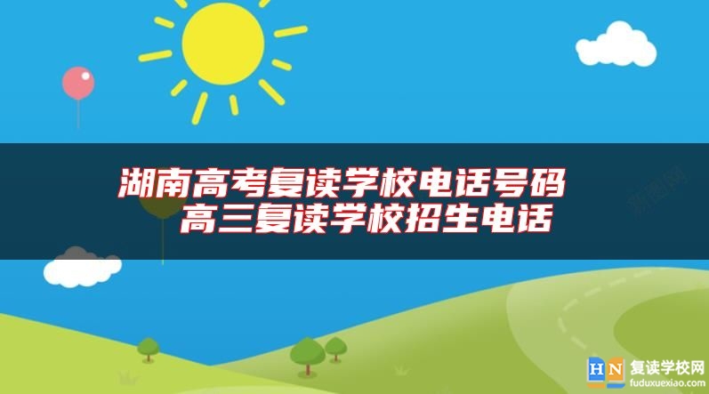 湖南高考復(fù)讀學(xué)校電話號碼  高三復(fù)讀學(xué)校招生電話