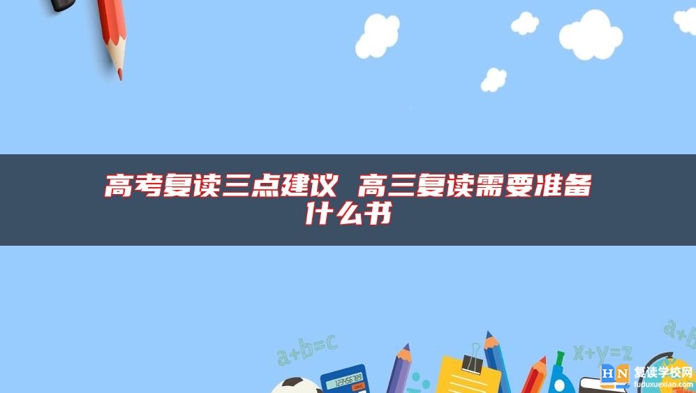 高考復(fù)讀三點(diǎn)建議 高三復(fù)讀需要準(zhǔn)備什么書
