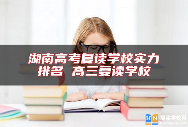 湖南高考復(fù)讀學(xué)校實(shí)力排名 高三復(fù)讀學(xué)校