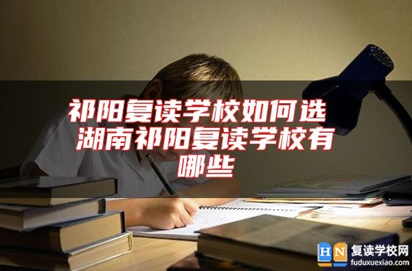 祁陽(yáng)復(fù)讀學(xué)校如何選 湖南祁陽(yáng)復(fù)讀學(xué)校有哪些