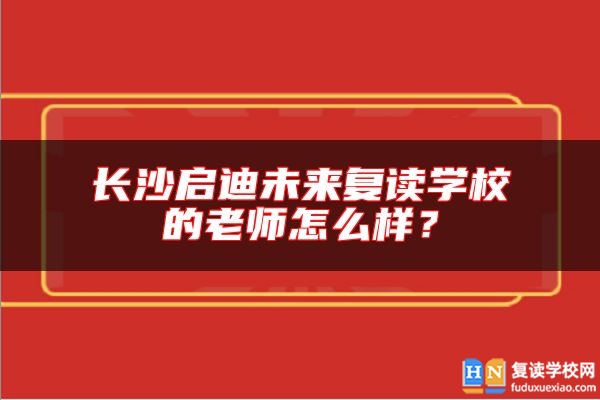 長沙啟迪未來復(fù)讀學(xué)校的老師怎么樣？