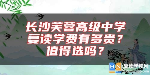 長沙芙蓉高級中學(xué)復(fù)讀學(xué)費有多貴？值得選嗎？