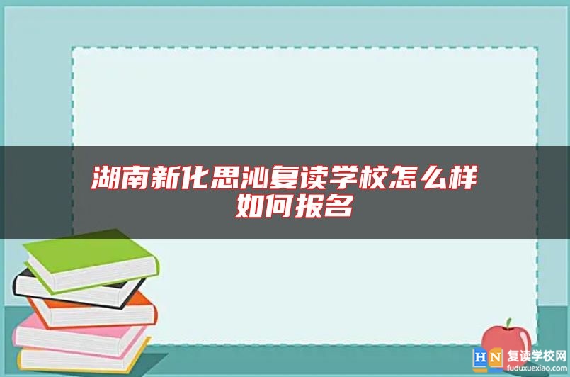 湖南新化思沁復(fù)讀學(xué)校怎么樣 如何報(bào)名
